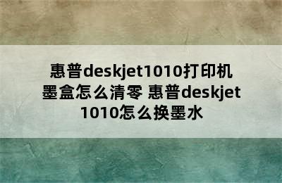 惠普deskjet1010打印机墨盒怎么清零 惠普deskjet1010怎么换墨水